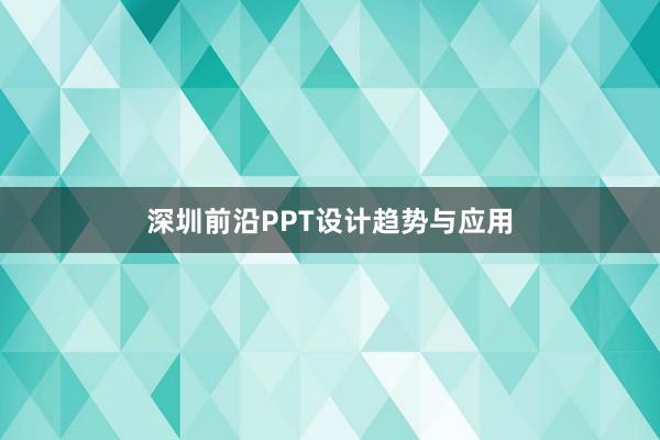 深圳前沿PPT设计趋势与应用