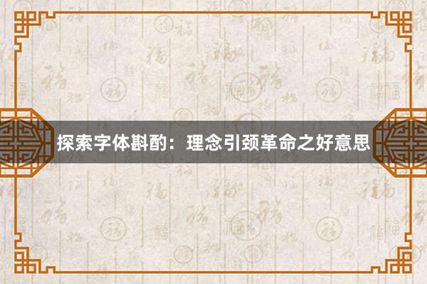 探索字体斟酌：理念引颈革命之好意思